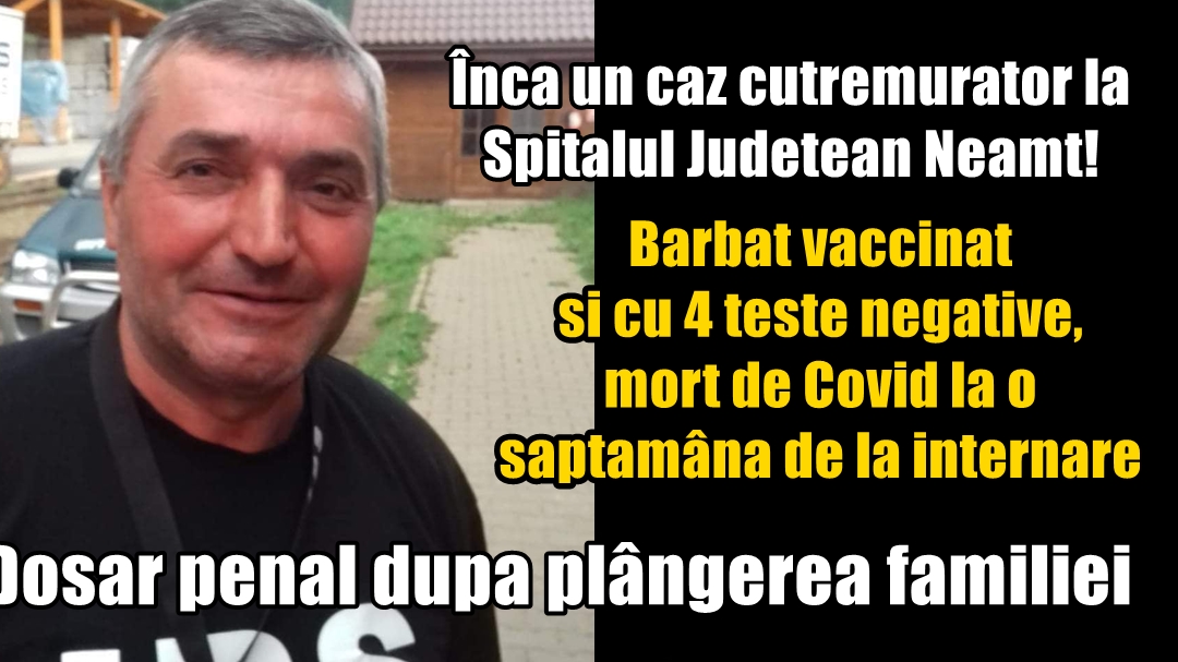 Încă un caz cutremurător la SJ Neamț! Bărbat vaccinat și cu 4 teste negative, mort de Covid la o săptămână de la internare. Dosar penal după plângerea familiei |