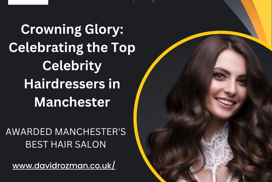 Crowning Glory: Celebrating the Top Celebrity Hairdressers in Manchester