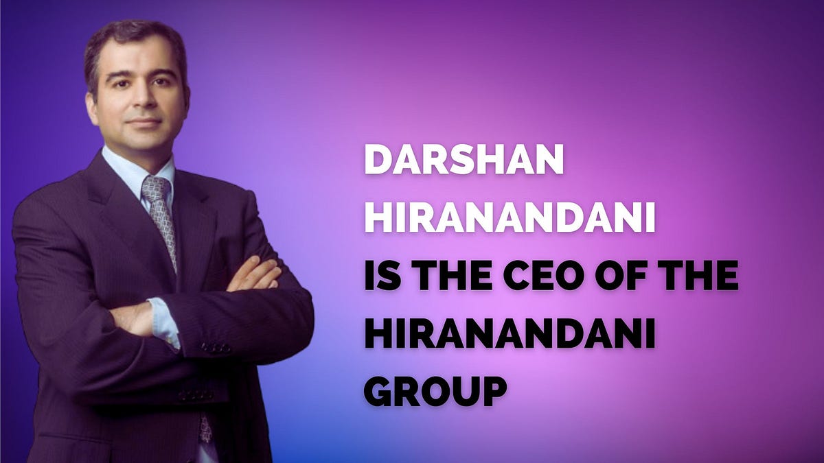 Darshan Hiranandani is the CEO of the Hiranandani Group - Niranjan Hiranandani - Medium
