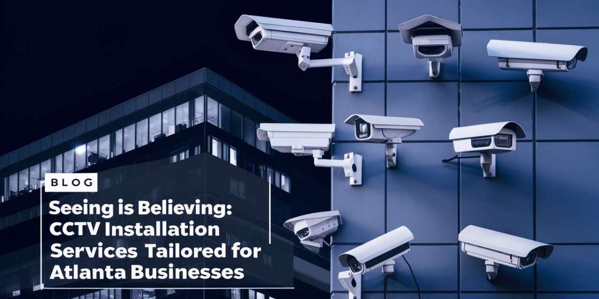 Seeing is Believing: CCTV Installation Services Tailored for Atlanta Businesses