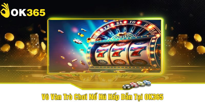 Nổ Hũ - Chơi Quay Thưởng Hấp Dẫn Tại Cổng Game OK365