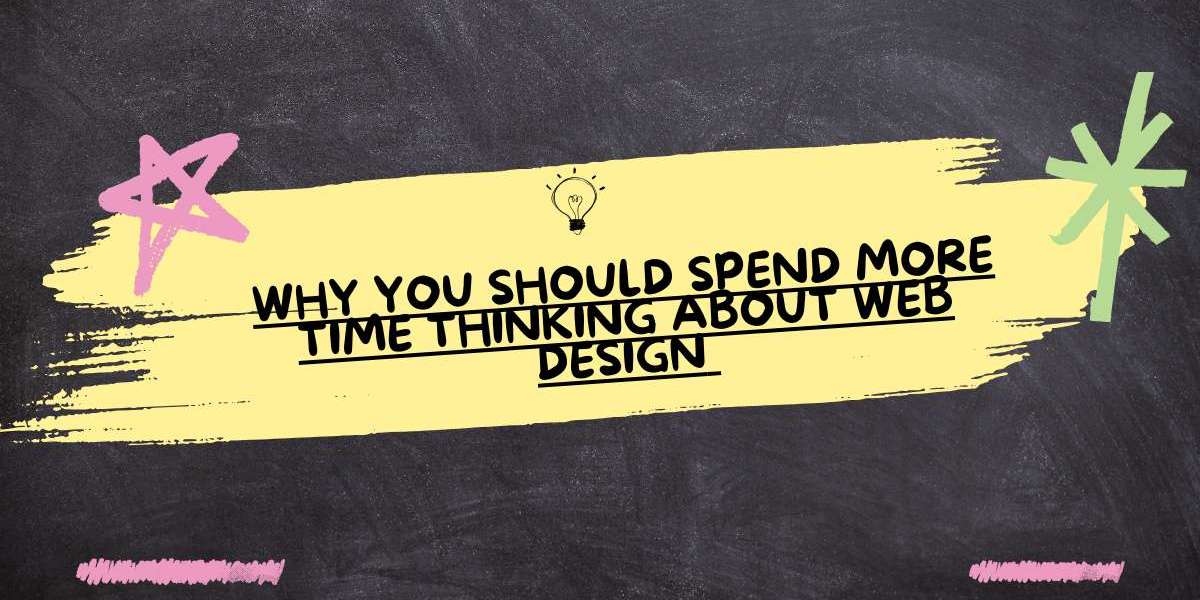 Why You Should Spend More Time Thinking About Web Design