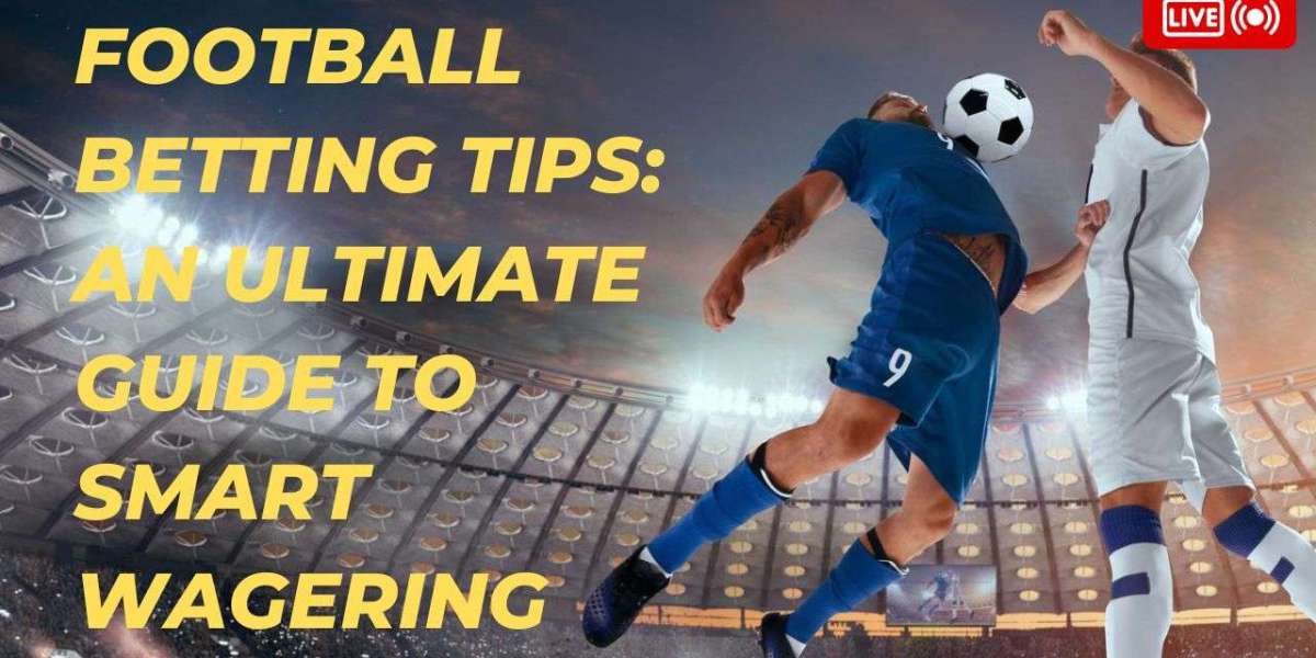 Football Betting Tips: An Ultimate Guide to Smart Wagering