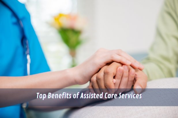 Top Benefits of Assisted Care Services Article - ArticleTed -  News and Articles